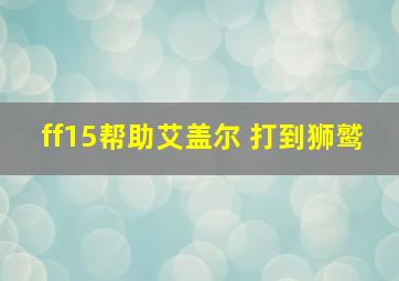 ff15帮助艾盖尔 打到狮鹫